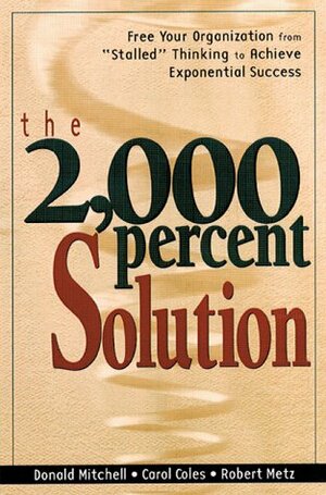 The 2000 Percent Solution: Free Your Organization from Stalled Thinking to Achieve Exponential Success by Carol Coles, Donald Mitchell