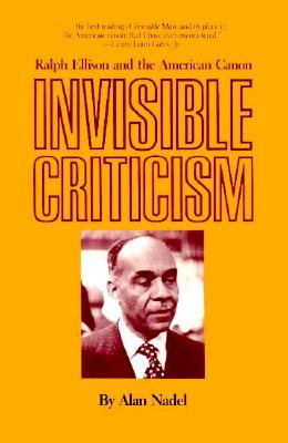 Invisible Criticism: Ralph Ellison and the American Canon by Alan Nadel