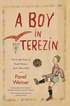 A Boy in Terezín: The Private Diary of Pavel Weiner, April 1944-April 1945 by Deborah Dwork, Karen Weiner, Pavel Weiner