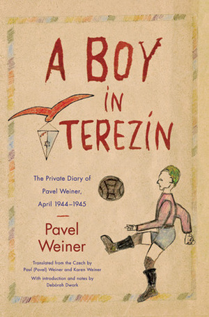 A Boy in Terezín: The Private Diary of Pavel Weiner, April 1944-April 1945 by Pavel Weiner, Karen Weiner, Deborah Dwork