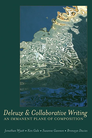 Deleuze and Collaborative Writing: An Immanent Plane of Composition by Susanne Gannon, Ken Gale, Bronwyn Davies, Jonathan Wyatt