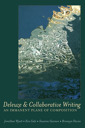 Deleuze and Collaborative Writing: An Immanent Plane of Composition by Jonathan Wyatt, Susanne Gannon, Bronwyn Davies, Ken Gale