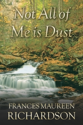 Not All Of Me Is Dust by Frances Maureen Richardson