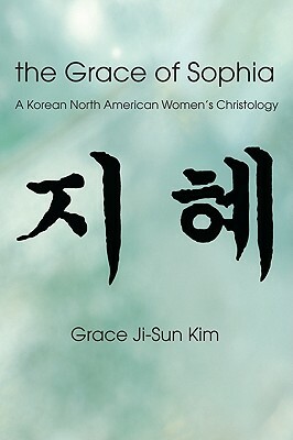 The Grace of Sophia: A Korean North American Women's Christology by Grace Ji-Sun Kim
