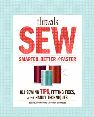 Threads Sew Smarter, Better & Faster: 894 Sewing Tips, Fitting Fixes, and Handy Techniques by Threads