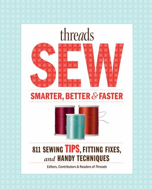 Threads Sew Smarter, Better & Faster: 894 Sewing Tips, Fitting Fixes, and Handy Techniques by Threads