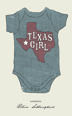 Texas Girl ( a Memoir by Robin Silbergleid) by Robin Silbergleid