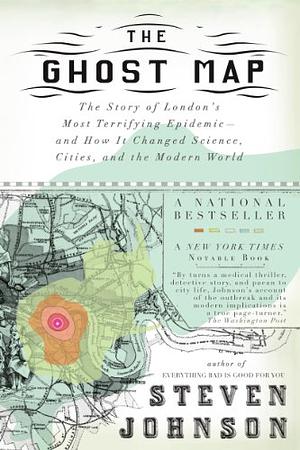 The Ghost Map: The Story of London's Most Terrifying Epidemic--and How It Changed Science, Cities, and the Modern World by Steven Johnson