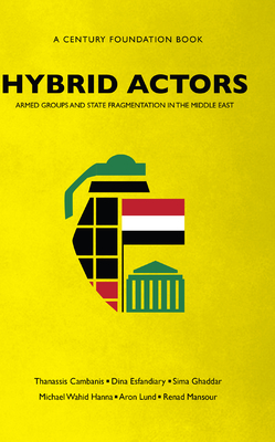 Hybrid Actors: Armed Groups and State Fragmentation in the Middle East by Dina Esfandiary, Sima Ghaddar, Thanassis Cambanis
