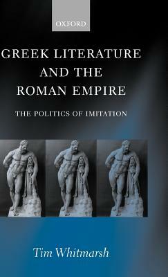Greek Literature and the Roman Empire: The Politics of Imitation by Tim Whitmarsh
