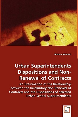 Urban Superintendents Dispositions and Non-Renewal of Contracts - An Examination of the Relationship Between the Involuntary Non-Renewal of Contracts by Andrea Johnson
