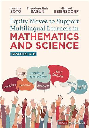 Equity Moves to Support Multilingual Learners in Mathematics and Science, Grades K-8 by Ivannia Soto