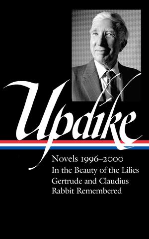 John Updike: Novels 1996–2000 (LOA #365): In the Beauty of the Lilies / Gertrude and Claudius / Rabbit Remembered by Christopher Carduff