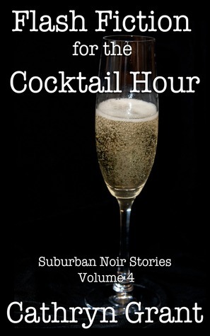 Flash Fiction for the Cocktail Hour - Volume 4 by Cathryn Grant