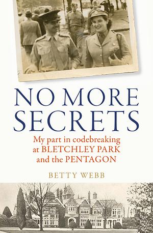 No More Secrets: My Part in Codebreaking at Bletchley Park and the Pentagon by Betty Webb