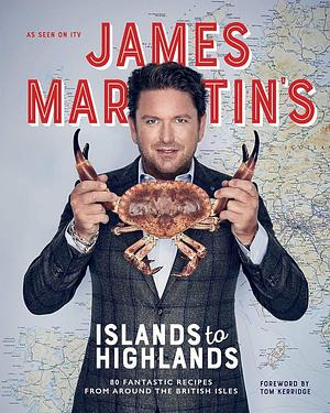 James Martin's Islands to Highlands: 80 Fantastic Recipes from Around the British Isles by James Martin