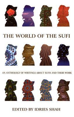 The World of the Sufi: An Anthology of Writings about Sufis and Their Work by Idries Shah