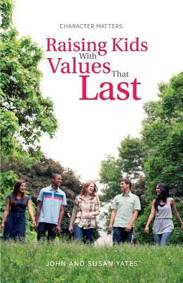 Character Matters: Raising Kids With Values That Last by Susan Alexander Yates, John Yates