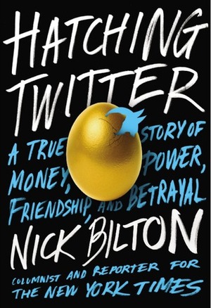 Hatching Twitter: A True Story of Money, Power, Friendship, and Betrayal by Nick Bilton