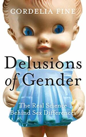 Delusions Of Gender: The Real Science Behind Sex Differences by Cordelia Fine