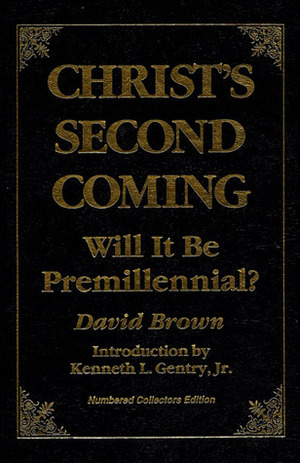 Christ's Second Coming: Will It Be Premillennial? by David Brown, Kenneth L. Gentry Jr.