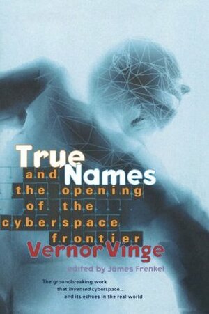 True Names: and the Opening of the Cyberspace Frontier by Timothy C. May, James Frenkel, Mark Pesce, Marvin Minsky, Vernor Vinge, Richard M. Stallman