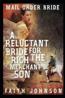 Mail Order Bride: A Reluctant Bride for the Rich Merchant's Son: Clean and Wholesome Western Historical Romance by Faith Johnson