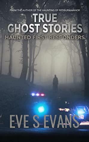 True Ghost Stories: Haunted First Responders by Eve S. Evans