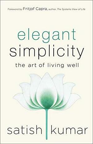 Elegant Simplicity: The Art of Living Well by Satish Kumar, Fritjof Capra
