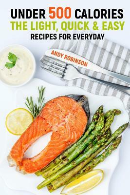 Under 500 Calories: The Light, Quick & Easy recipes for Everyday by Andy Robinson