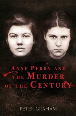 Anne Perry and the Murder of the Century by Peter Graham