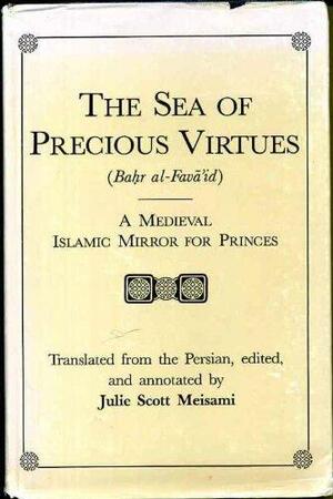 The Sea of Precious Virtues: Bahr Al-Favaid: A Medieval Islamic Mirror for Princes by Julie Scott Meisami