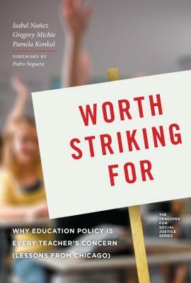 Worth Striking for: Why Education Policy Is Every Teacher's Concern (Lessons from Chicago) by Pamela Konkol, Isabel Nuñez, Gregory Michie