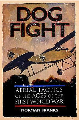 Dog Fight: Aerial Tactics of the Aces of World War I by Norman Franks