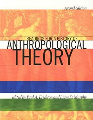 Readings for a History of Anthropological Theory by Paul A. Erickson, Liam D. Murphy