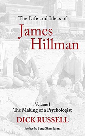 The Life and Ideas of James Hillman, Volume I: The Making of a Psychologist by Dick Russell