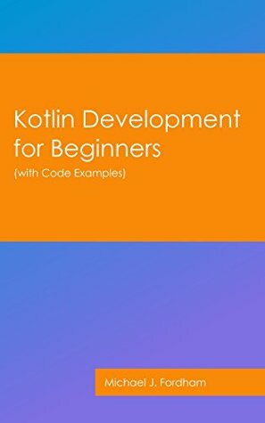 Kotlin Development for Beginners: (with Code Examples) by Michael Fordham