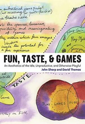 Fun, Taste, & Games: An Aesthetics of the Idle, Unproductive, and Otherwise Playful (Playful Thinking) by David Thomas, John Sharp