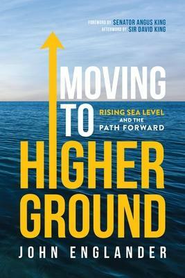 Moving to Higher Ground: Rising Sea Level and the Path Forward by John Englander