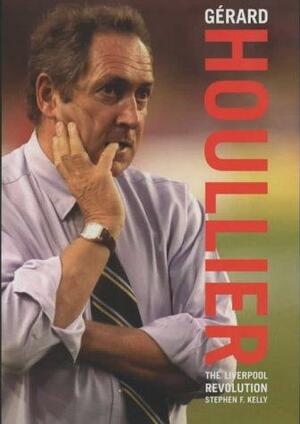 Gerard Houllier: The Liverpool Revolution by Stephen F. Kelly