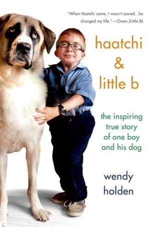 Haatchi & Little B: The Inspiring True Story of One Boy and His Dog by Wendy Holden