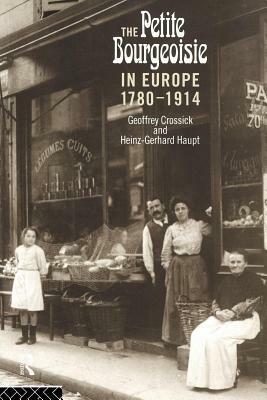 Petite Bourgeoisie in Europe 1780-1914: Enterprise, Family and Independence (Revised) by Geoffrey Crossick, Heinz-Gerhard Haupt