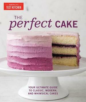 The Perfect Cake: Your Ultimate Guide to Classic, Modern, and Whimsical Cakes by 