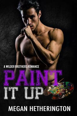 Paint It Up: A Wilder Brothers Romance by Megan Hetherington