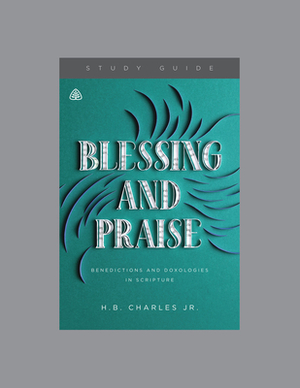 Blessing and Praise: Benedictions and Doxologies in Scripture by H. B. Charles Jr