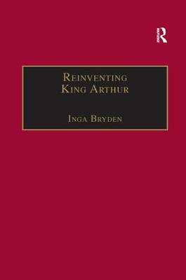 Reinventing King Arthur: The Arthurian Legends in Victorian Culture by Inga Bryden