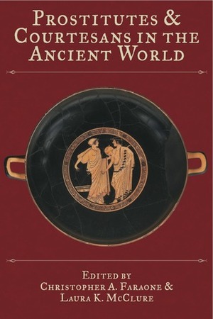 Prostitutes and Courtesans in the Ancient World by Laura K. McClure, Christopher A. Faraone