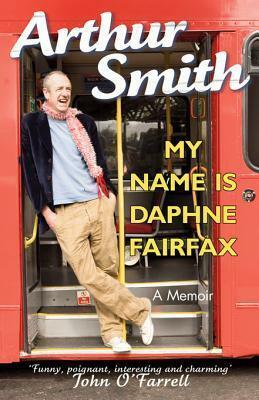 My Name is Daphne Fairfax: A Memoir by Arthur Smith