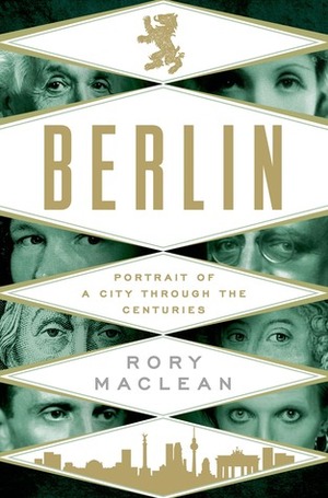 Berlin: Portrait of a City Through the Centuries by Rory MacLean