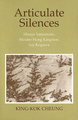 Articulate Silences: Hisaye Yamamoto, Maxine Hong Kingston, and Joy Kogewa by King-Kok Cheung